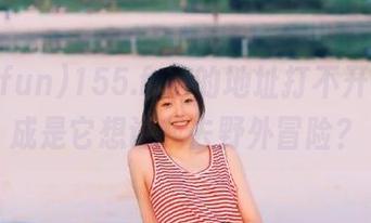 155.fun的地址打不开，难不成是它想让我去野外冒险？