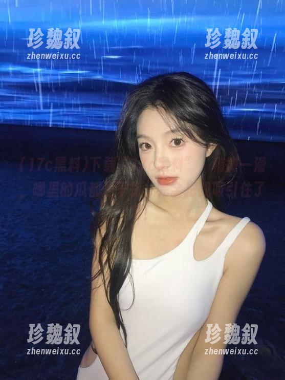 17c黑料 下载“17c黑料”,稍微一滑,哪里的瓜都是干货,完全把我吸引住了啊!