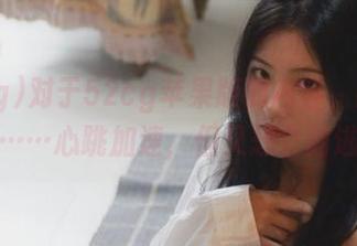对于52cg苹果版的内容，我的感受是……心跳加速，但又想立刻逃开。