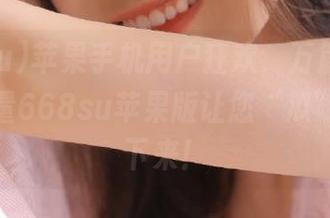 苹果手机用户狂欢，万篇长征黑料正能量668su苹果版让您“瓜”到停不下来！
