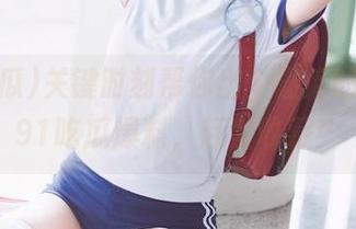 关键时刻帮你出个最后的手段，91吃瓜爆料，赶紧收藏！