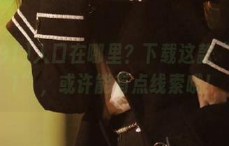 入口在哪里？下载这款“吃瓜91”，或许能有点线索哦！