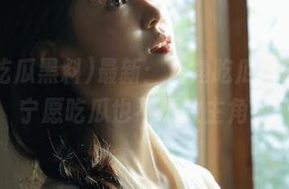 最新：海角吃瓜黑料91，宁愿吃瓜也不想做主角！
