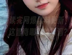 读完网爆黑料更新，我只想说，这智商哪里的黑洞？