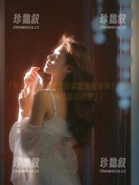 链接到你的追剧清单？黑料不打烊网页版搞事情了！