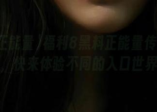 福利8黑料正能量传送门开启，快来体验不同的入口世界！